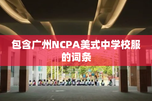 包含广州NCPA美式中学校服的词条