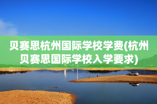 贝赛思杭州国际学校学费(杭州贝赛思国际学校入学要求)