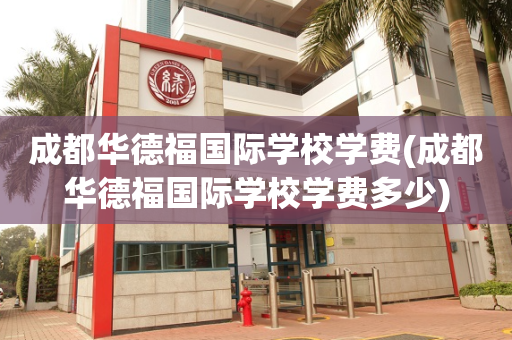 成都华德福国际学校学费(成都华德福国际学校学费多少)