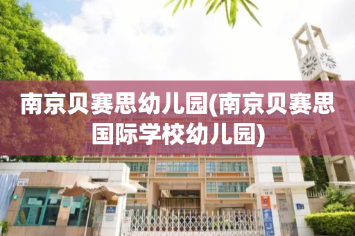 南京贝赛思幼儿园(南京贝赛思国际学校幼儿园)