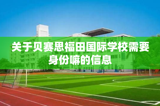关于贝赛思福田国际学校需要身份嘛的信息