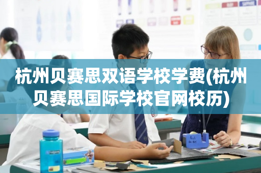 杭州贝赛思双语学校学费(杭州贝赛思国际学校官网校历)