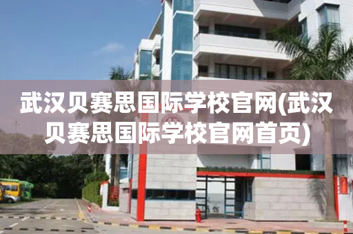 武汉贝赛思国际学校官网(武汉贝赛思国际学校官网首页)