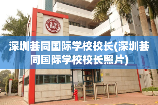 深圳荟同国际学校校长(深圳荟同国际学校校长照片)