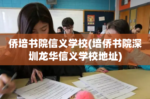 侨培书院信义学校(培侨书院深圳龙华信义学校地址)