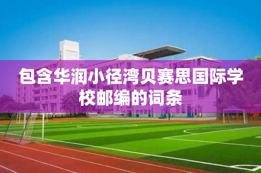 包含华润小径湾贝赛思国际学校邮编的词条