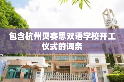 包含杭州贝赛思双语学校开工仪式的词条