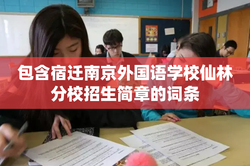 包含宿迁南京外国语学校仙林分校招生简章的词条