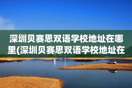 深圳贝赛思双语学校地址在哪里(深圳贝赛思双语学校地址在哪里呀)