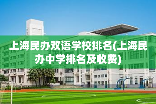 上海民办双语学校排名(上海民办中学排名及收费)