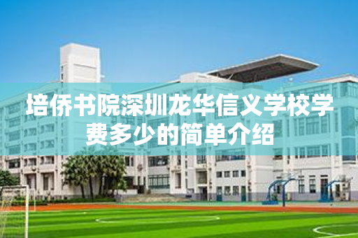 培侨书院深圳龙华信义学校学费多少的简单介绍
