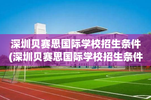 深圳贝赛思国际学校招生条件(深圳贝赛思国际学校招生条件是什么)