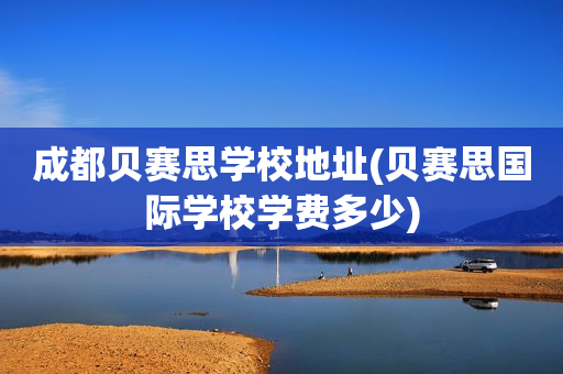 成都贝赛思学校地址(贝赛思国际学校学费多少)