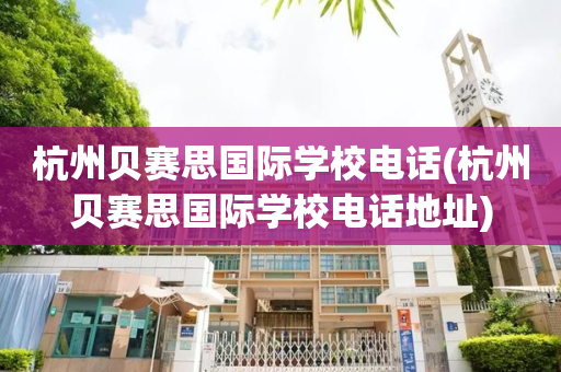 杭州贝赛思国际学校电话(杭州贝赛思国际学校电话地址)