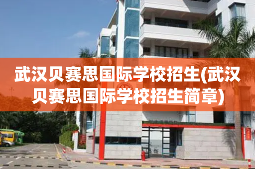 武汉贝赛思国际学校招生(武汉贝赛思国际学校招生简章)