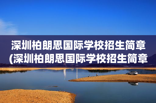 深圳柏朗思国际学校招生简章(深圳柏朗思国际学校招生简章公示)