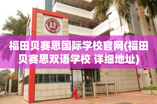 福田贝赛思国际学校官网(福田贝赛思双语学校 详细地址)