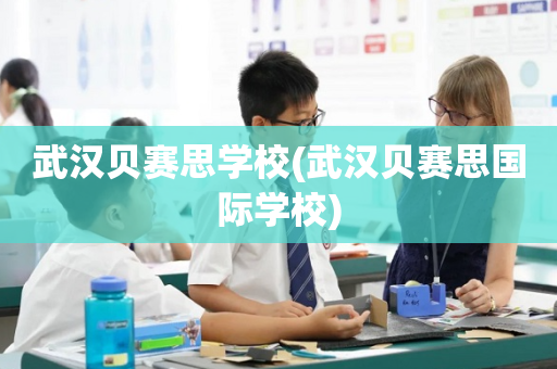 武汉贝赛思学校(武汉贝赛思国际学校)
