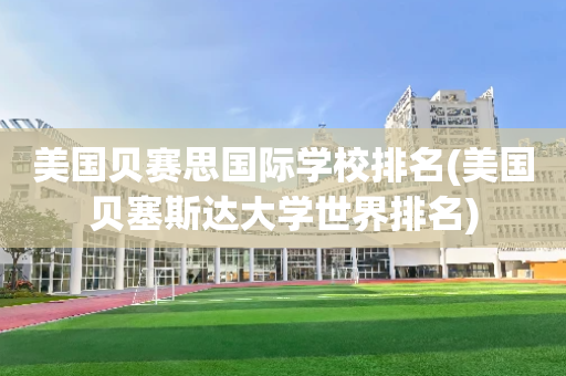 美国贝赛思国际学校排名(美国贝塞斯达大学世界排名)