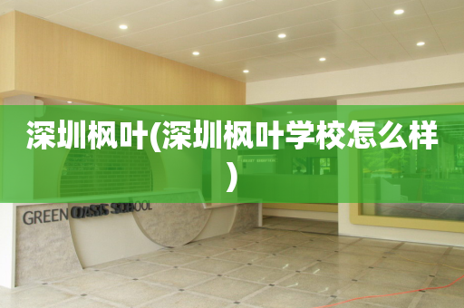 深圳枫叶(深圳枫叶学校怎么样)