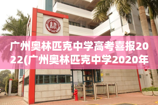 广州奥林匹克中学高考喜报2022(广州奥林匹克中学2020年高考成绩)