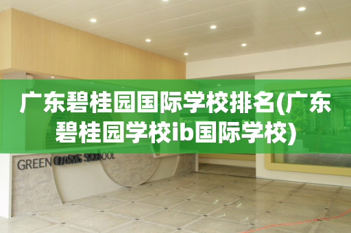 广东碧桂园国际学校排名(广东碧桂园学校ib国际学校)