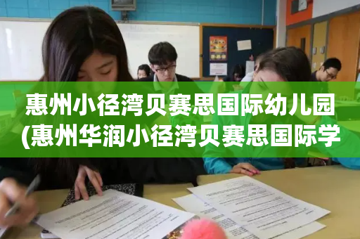 惠州小径湾贝赛思国际幼儿园(惠州华润小径湾贝赛思国际学校地址)