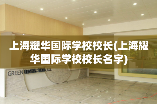 上海耀华国际学校校长(上海耀华国际学校校长名字)