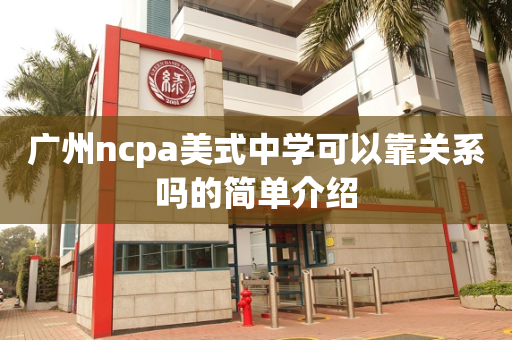 广州ncpa美式中学可以靠关系吗的简单介绍