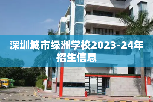 深圳城市绿洲学校2023-24年招生信息