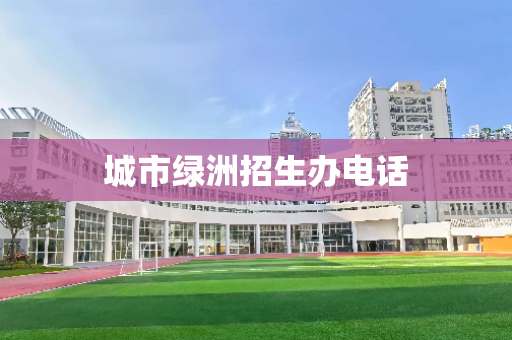 城市绿洲招生办电话