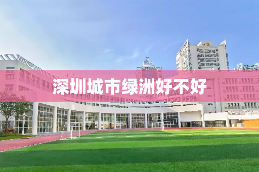 深圳城市绿洲好不好