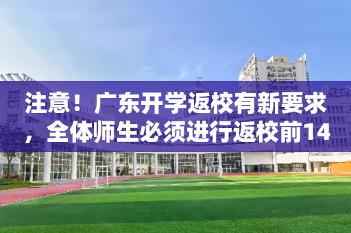 注意！广东开学返校有新要求，全体师生必须进行返校前14天健康情况汇报！