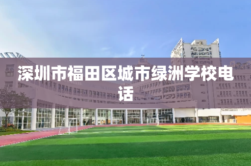 深圳市福田区城市绿洲学校电话