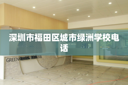 深圳市福田区城市绿洲学校电话