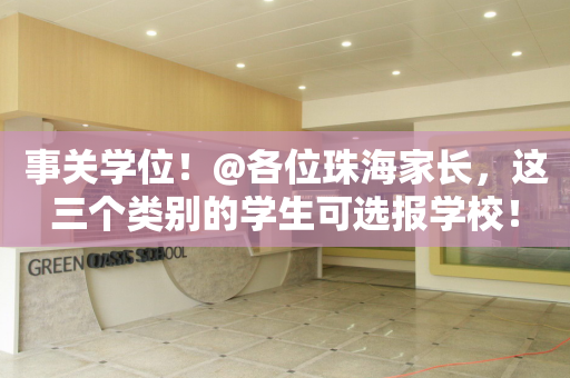 事关学位！@各位珠海家长，这三个类别的学生可选报学校！