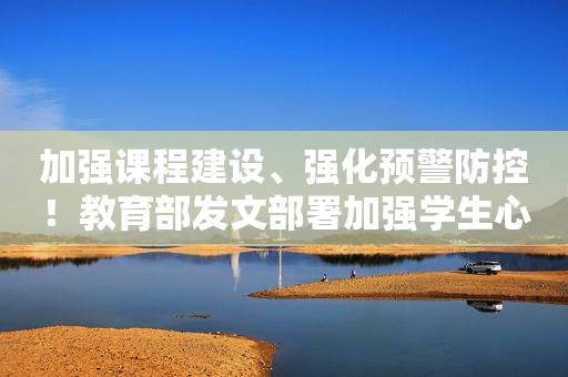 加强课程建设	、强化预警防控！教育部发文部署加强学生心理健康管理