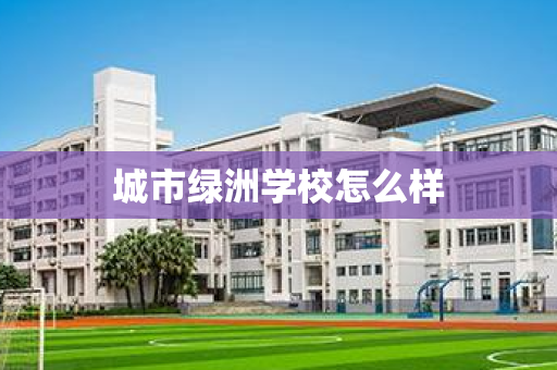 城市绿洲学校怎么样