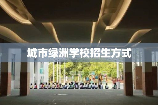 城市绿洲学校招生方式