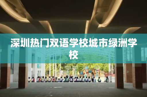 深圳热门双语学校城市绿洲学校