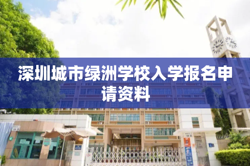 深圳城市绿洲学校入学报名申请资料